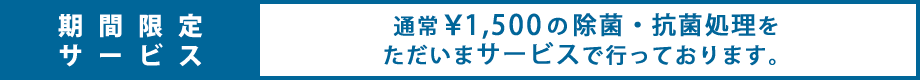 期間限定サービス 通常¥1,500の除菌・抗菌処理をただいまサービスで行っております。
